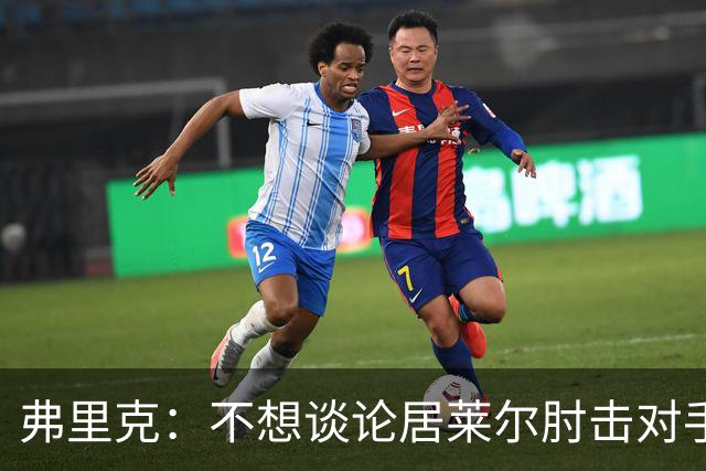 弗里克：不想谈论居莱尔肘击对手的事；拉菲尼亚明天能首发